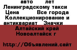 1.1) авто : 50 лет Ленинградскому такси › Цена ­ 290 - Все города Коллекционирование и антиквариат » Значки   . Алтайский край,Новоалтайск г.